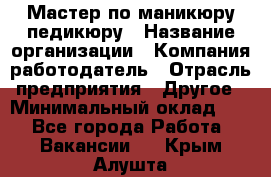 Мастер по маникюру-педикюру › Название организации ­ Компания-работодатель › Отрасль предприятия ­ Другое › Минимальный оклад ­ 1 - Все города Работа » Вакансии   . Крым,Алушта